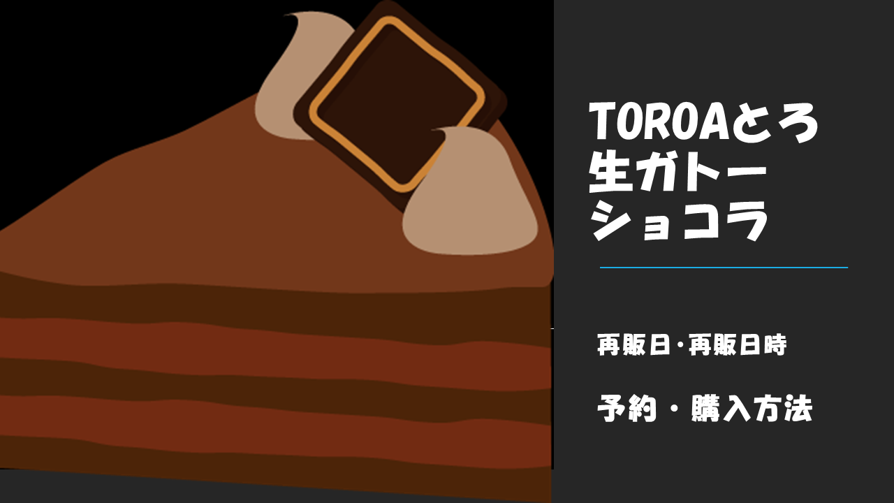 toroaとろ生ガトーショコラ再販分はいつから販売開始?予約・購入方法を調査!