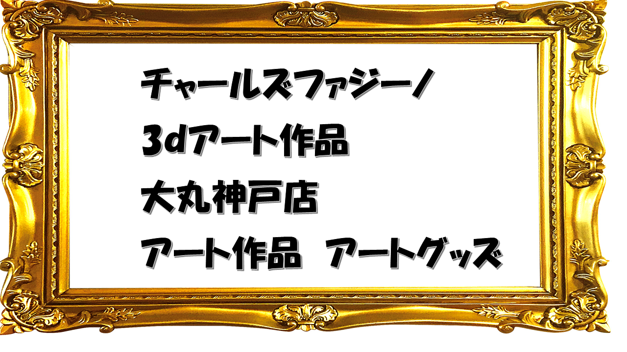 チャールズファジーノ【3dアート展】大丸神戸で開催!アート作品とグッズをリサーチ!