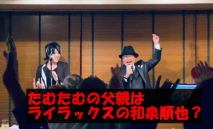 【画像10枚】たむたむの父親はライラックスの和泉順也という説を検証!兄弟は何人いるの?