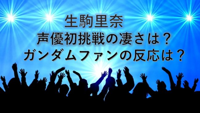 「生駒里奈」声優の凄さとガンダムファンの反応は?起用理由は?