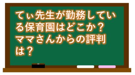 てぃ先生が勤務している保育園はどこか?ママさんからの評判は?