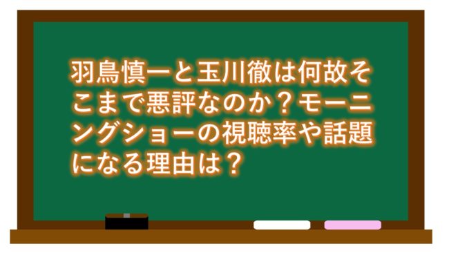 羽鳥慎一と玉川徹は何故そこまで悪評なのか？モーニングショーの視聴率や話題になる理由は？