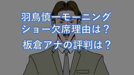 羽鳥慎一がモーニングショーを欠席した本当の理由は?板倉アナの評判は?