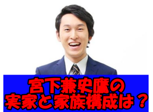 宮下草薙の宮下の実家が凄いと言われる理由に驚愕！気になる家族構成を調査！