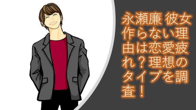 永瀬廉 彼女作らない理由は恋愛疲れ?理想のタイプを調査!