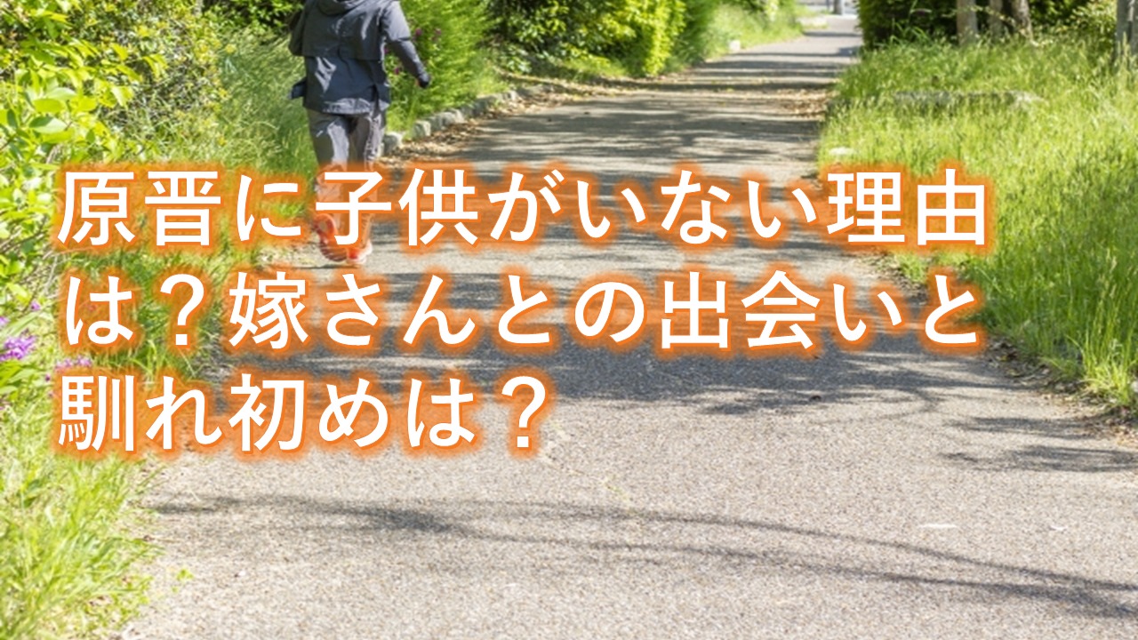 原晋に子供がいない理由は？嫁さんとの出会いと馴れ初めは？