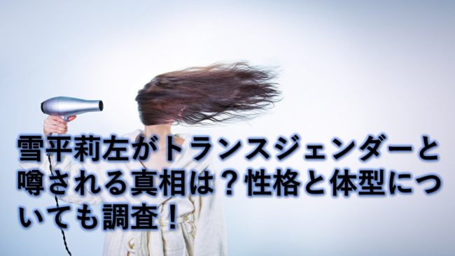 雪平莉左がトランスジェンダーと噂される真相は?性格と体型についても調査!