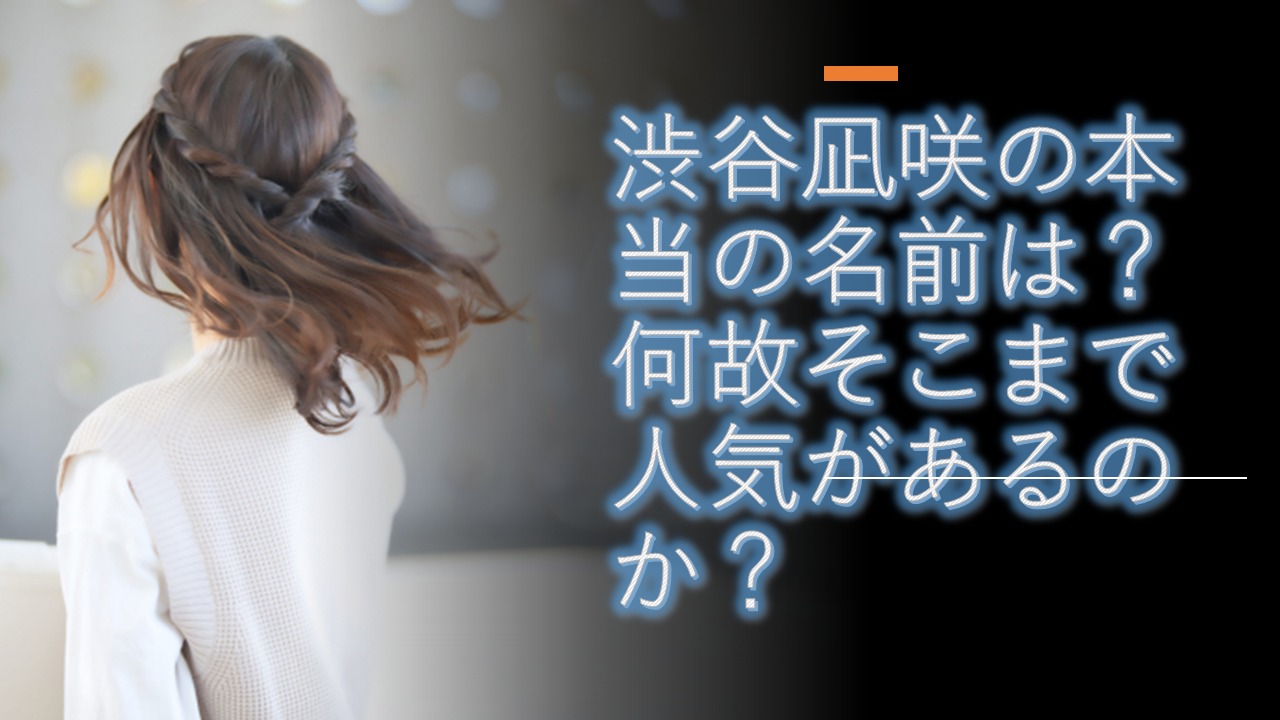 渋谷凪咲の本当の名前は？何故そこまで人気があるのか？