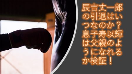 辰吉丈一郎の引退はいつなのか？息子寿以輝は父親のようになれるか検証