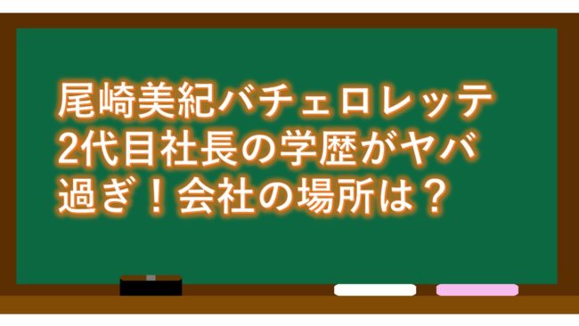 尾崎美紀バチェロレッテ2代目社長の学歴がヤバ過ぎ！会社の場所は？