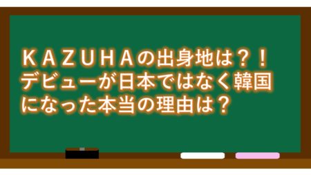 KAZUHAの出身地は?!デビューが日本ではなく韓国になった本当の理由は?