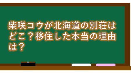 柴咲コウの北海道にある別荘はどこ?移住した本当の理由は?