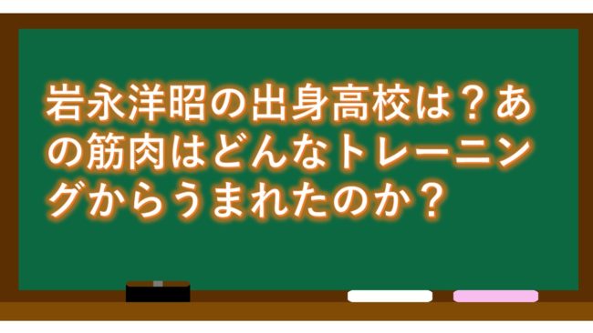 岩永洋昭の出身高校は?あの筋肉はどんなトレーニングからうまれたのか?