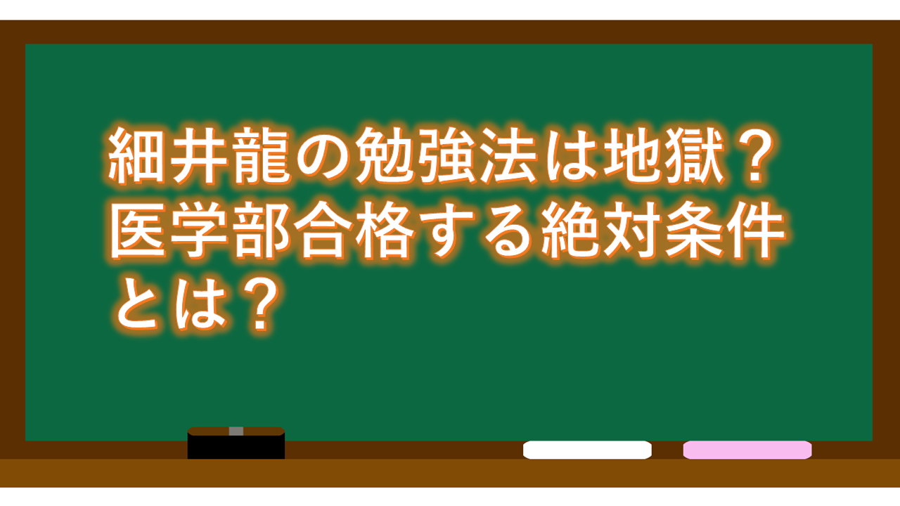 細井龍の勉強法は地獄？医学部合格する絶対条件とは？