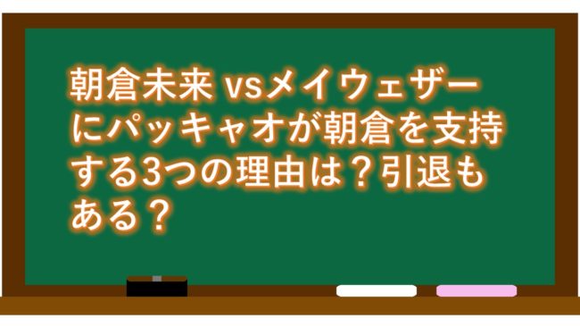 朝倉未来 vsメイウェザーにパッキャオが朝倉を支持する3つの理由は？引退もある？