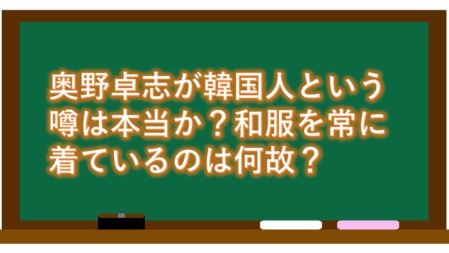 奥野卓志が韓国人という噂は本当か？和服を常に着ているのは何故？