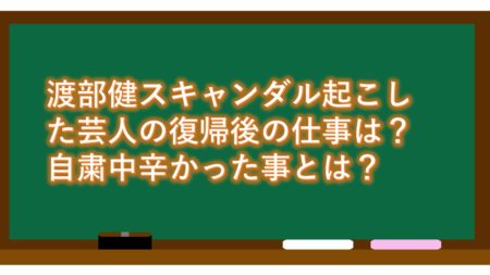 渡部健スキャンダル起こした芸人の復帰後の仕事は?自粛中辛かった事とは?