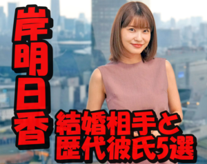 【速報】岸明日香「39歳までに結婚したい」気になる結婚相手は誰?歴代彼氏5選を大暴露!