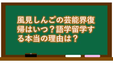 風見しんごの芸能界復帰はいつ?語学留学する本当の理由は?