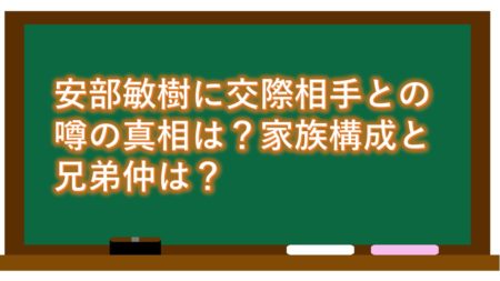 安部敏樹に交際相手との噂の真相は?家族構成と兄弟仲は?