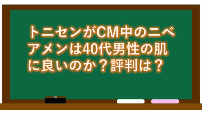 トニセンがCM中のニベアメンは40代男性の肌に良いのか?評判は?