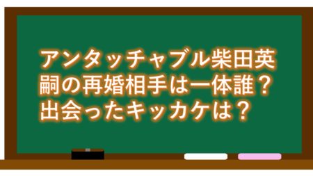 アンタッチャブル柴田英嗣の再婚相手は一体誰?出会ったキッカケは?