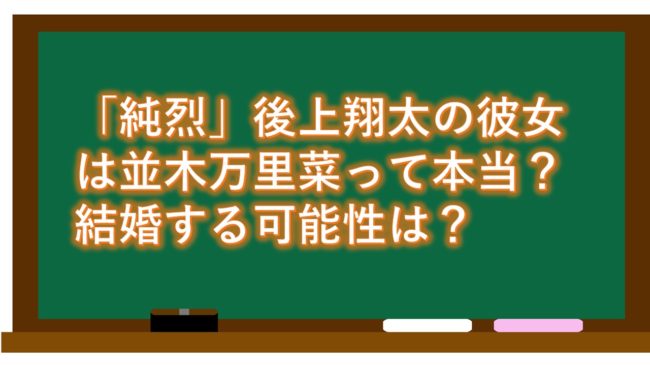 「純烈」後上翔太の彼女は並木万里菜って本当?結婚する可能性は?
