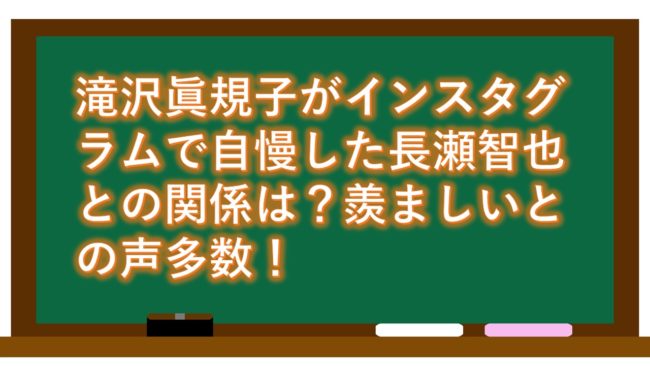 滝沢眞規子がインスタグラムで自慢した長瀬智也との関係は？羨ましいとの声多数！