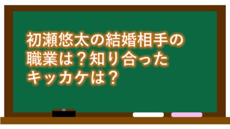 初瀬悠太の結婚相手の職業は?知り合ったキッカケは?