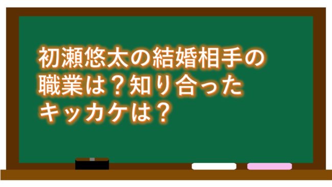 初瀬悠太の結婚相手の職業は?知り合ったキッカケは?
