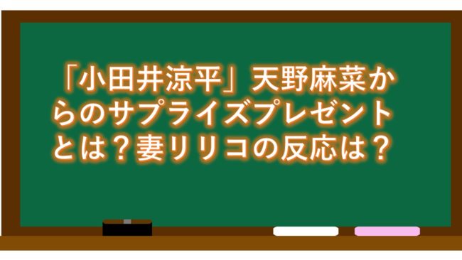 「小田井涼平」天野麻菜からのサプライズプレゼントとは?妻リリコの反応は?