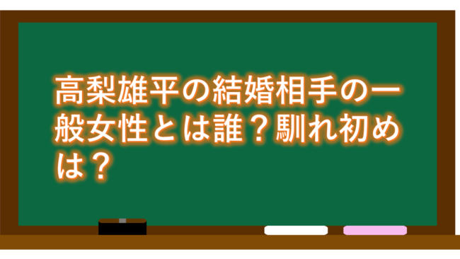 高梨雄平の結婚相手の一般女性とは誰?馴れ初めは?