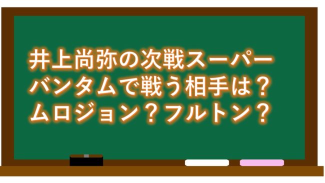 井上尚弥の次戦スーパーバンタムで戦う相手は?ムロジョン?フルトン?