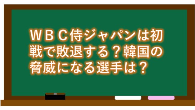 WBC侍ジャパンは初戦で敗退する?韓国の脅威になる選手は?