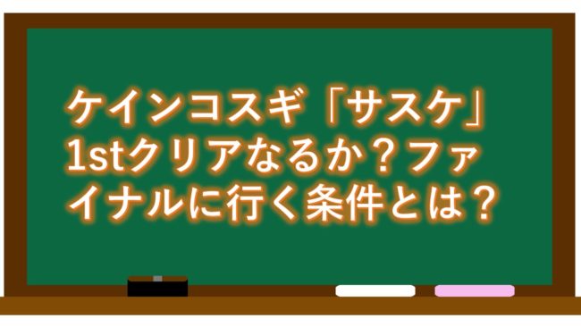 ケインコスギ「サスケ」1stクリアなるか?ファイナルに行く条件とは?