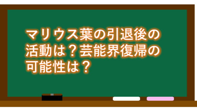 マリウス葉の引退後の活動は？芸能界復帰の可能性は？