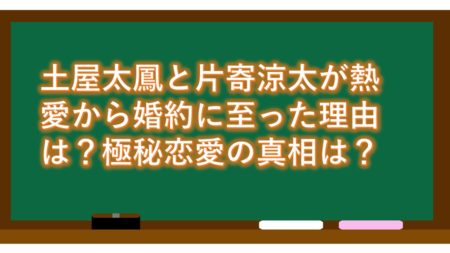 土屋太鳳と片寄涼太が熱愛から婚約に至った理由は?極秘恋愛の真相は?