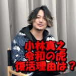 小林真之が令和の虎に復帰した本当の理由は?降板後の活動は?