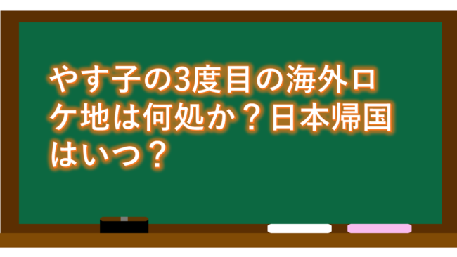 やす子の3度目の海外ロケ地は何処か？日本帰国はいつ？