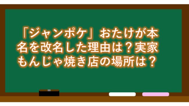 「ジャンポケ」おたけが本名を改名した理由は?実家もんじゃ焼き店の場所は?