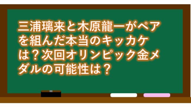 三浦璃来と木原龍一がペアを組んだ本当のキッカケは?次回オリンピック金メダルの可能性は?
