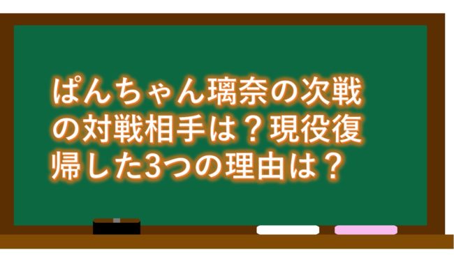 ぱんちゃん璃奈の次戦の対戦相手は？現役復帰した3つの理由は？