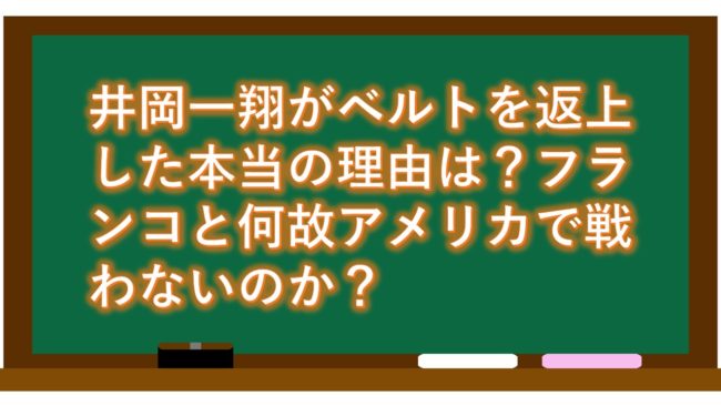 井岡一翔がベルトを返上した本当の理由は?フランコと何故アメリカで戦わないのか?