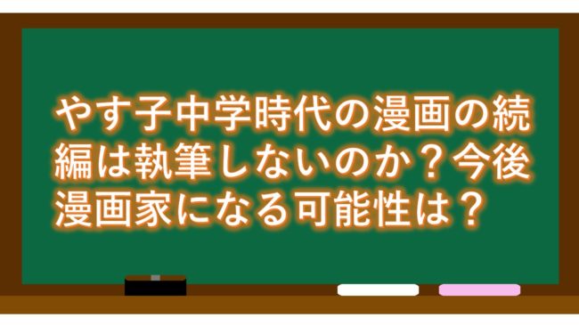 やす子中学時代の漫画の続編は執筆しないのか?今後漫画家になる可能性は?