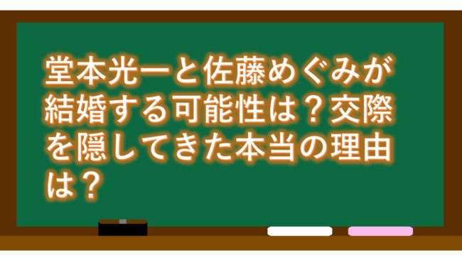 堂本光一と佐藤めぐみが結婚する可能性は?交際を隠してきた本当の理由は?