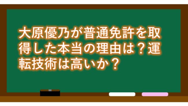 大原優乃が普通免許を取得した本当の理由は?運転技術は高いか?
