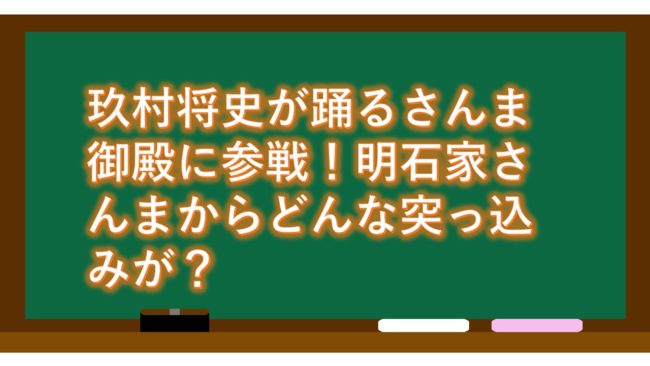 玖村将史が踊るさんま御殿に参戦!明石家さんまからどんな突っ込みが?