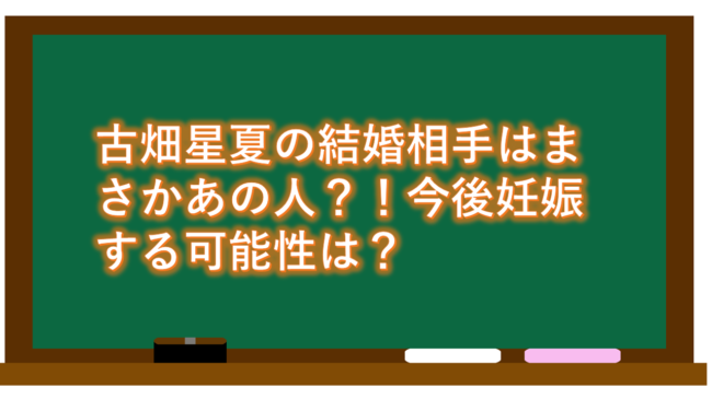 古畑星夏の結婚相手はまさかあの人?!今後妊娠する可能性は?