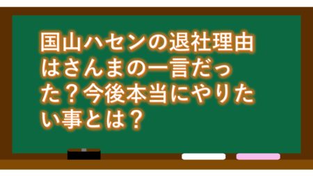 国山ハセンの退社理由はさんまの一言だった?今後本当にやりたい事とは?