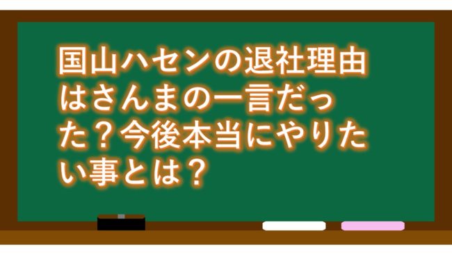 国山ハセンの退社理由はさんまの一言だった?今後本当にやりたい事とは?